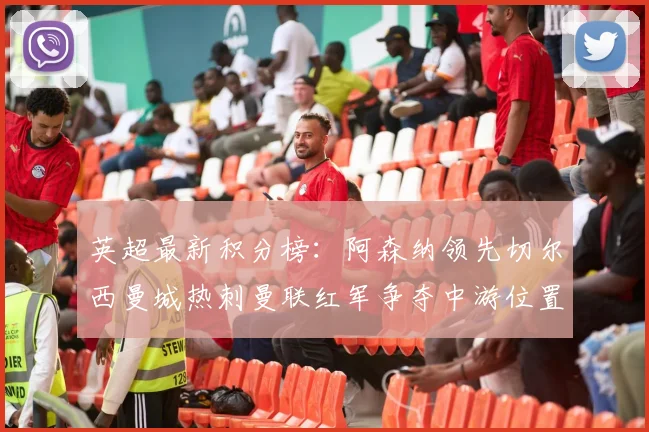 英超最新积分榜：阿森纳领先切尔西曼城热刺曼联红军争夺中游位置