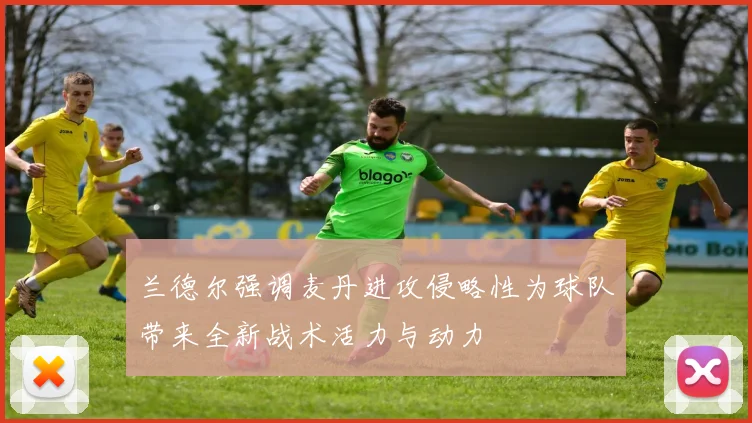兰德尔强调麦丹进攻侵略性为球队带来全新战术活力与动力